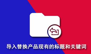 导入Excel表格标题和关键词替换产品的标题和关键词