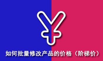 阿里国际站如何批量修改规格化产品的阶梯价